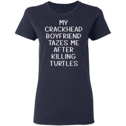 My Crackhead Boyfriend Tazes Me After Killing Turtles T-Shirts, Hoodies, Long Sleeve 37