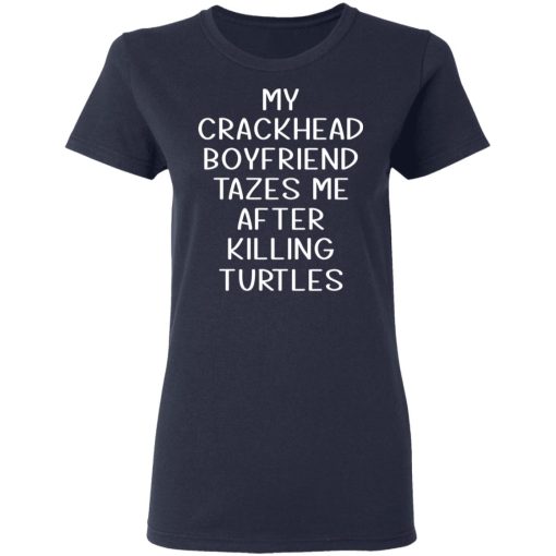 My Crackhead Boyfriend Tazes Me After Killing Turtles T-Shirts, Hoodies, Long Sleeve 13