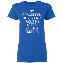 My Crackhead Boyfriend Tazes Me After Killing Turtles T-Shirts, Hoodies, Long Sleeve 39
