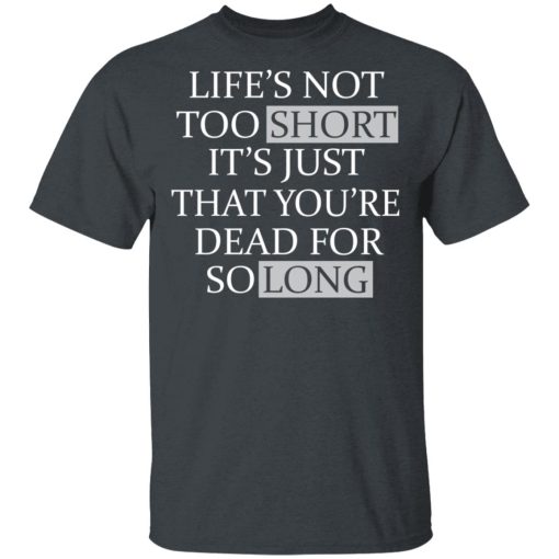 Life's Not Too Short It's Just That You're Dead For So Long No Fear T-Shirts, Hoodies, Long Sleeve 3