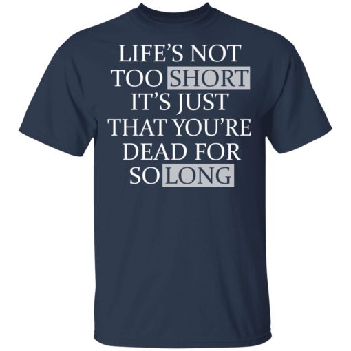 Life's Not Too Short It's Just That You're Dead For So Long No Fear T-Shirts, Hoodies, Long Sleeve 5