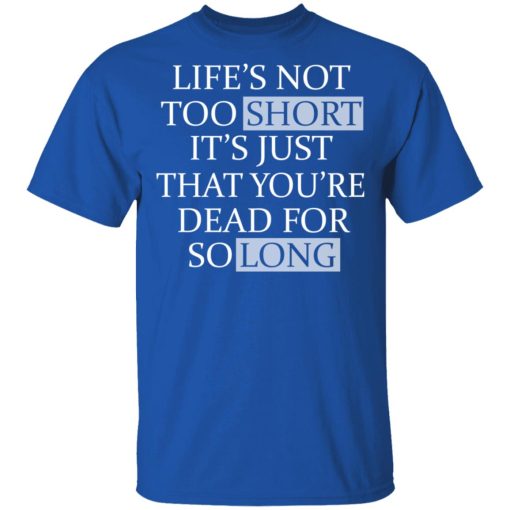 Life's Not Too Short It's Just That You're Dead For So Long No Fear T-Shirts, Hoodies, Long Sleeve 7