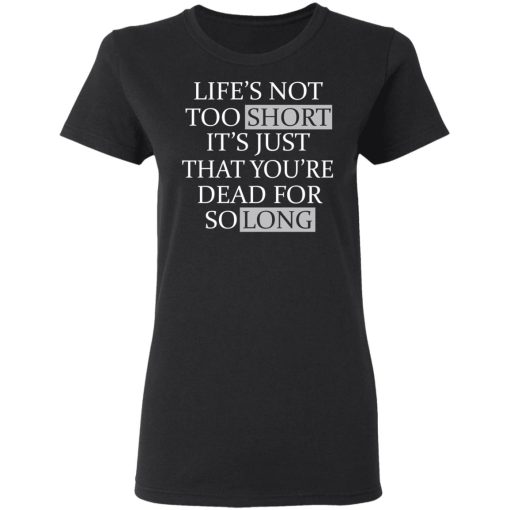 Life's Not Too Short It's Just That You're Dead For So Long No Fear T-Shirts, Hoodies, Long Sleeve 9