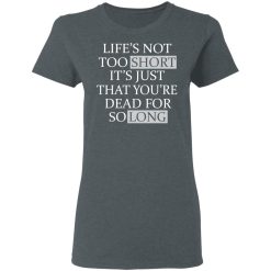 Life's Not Too Short It's Just That You're Dead For So Long No Fear T-Shirts, Hoodies, Long Sleeve 35