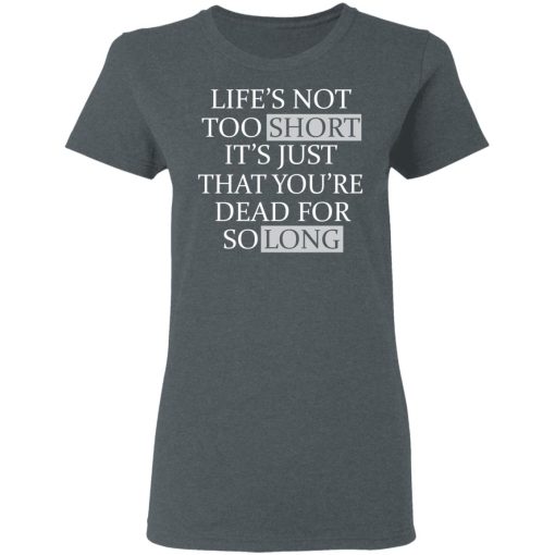 Life's Not Too Short It's Just That You're Dead For So Long No Fear T-Shirts, Hoodies, Long Sleeve 11