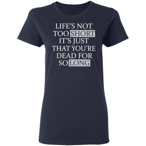 Life's Not Too Short It's Just That You're Dead For So Long No Fear T-Shirts, Hoodies, Long Sleeve 13