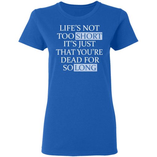 Life's Not Too Short It's Just That You're Dead For So Long No Fear T-Shirts, Hoodies, Long Sleeve 15
