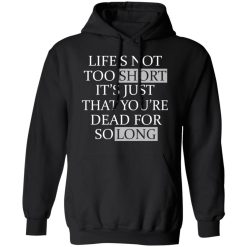 Life's Not Too Short It's Just That You're Dead For So Long No Fear T-Shirts, Hoodies, Long Sleeve 43
