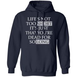 Life's Not Too Short It's Just That You're Dead For So Long No Fear T-Shirts, Hoodies, Long Sleeve 45
