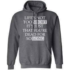 Life's Not Too Short It's Just That You're Dead For So Long No Fear T-Shirts, Hoodies, Long Sleeve 47