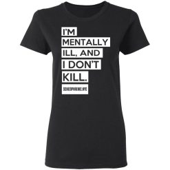 I'm Mentally Ill And I Don't Kill T-Shirts, Hoodies, Long Sleeve 33