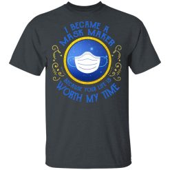 I Became A Mask Maker Because Your Life Is Worth My Time T-Shirts, Hoodies, Long Sleeve 28
