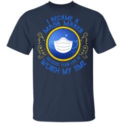 I Became A Mask Maker Because Your Life Is Worth My Time T-Shirts, Hoodies, Long Sleeve 29