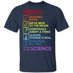 Earth Is Not Flat Vaccines Work We've Been To The Moon Chemtrails Aren't A Thing Climate Change Is Real Evolution Is A Fact Stand Up For Science T-Shirts, Hoodies, Long Sleeve 29
