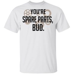 You're Spare Parts Bud T-Shirts, Hoodies, Long Sleeve 25