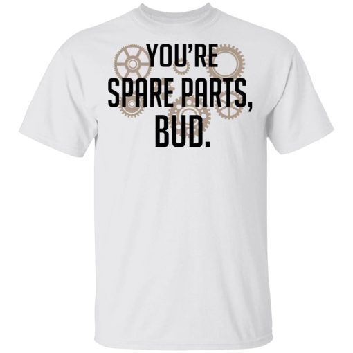 You're Spare Parts Bud T-Shirts, Hoodies, Long Sleeve 3