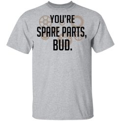 You're Spare Parts Bud T-Shirts, Hoodies, Long Sleeve 27