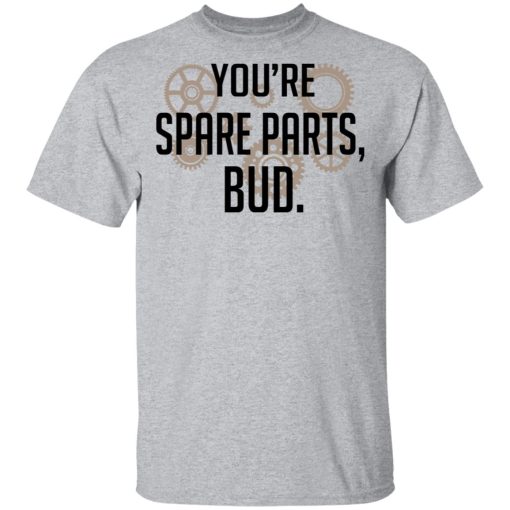 You're Spare Parts Bud T-Shirts, Hoodies, Long Sleeve 5