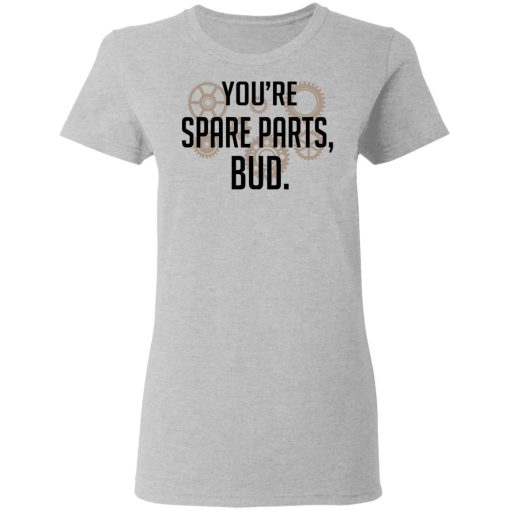 You're Spare Parts Bud T-Shirts, Hoodies, Long Sleeve 11