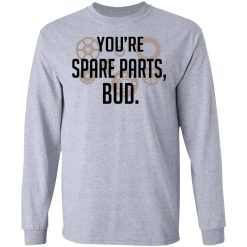 You're Spare Parts Bud T-Shirts, Hoodies, Long Sleeve 35