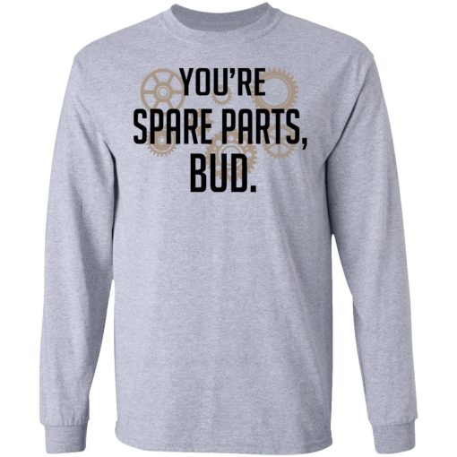 You're Spare Parts Bud T-Shirts, Hoodies, Long Sleeve 13