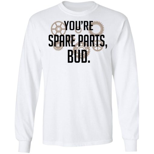 You're Spare Parts Bud T-Shirts, Hoodies, Long Sleeve 15