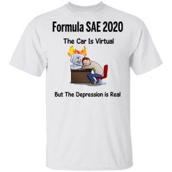 Formula SAE 2020 The Car Is Virtual But The Depression Is Real T-Shirts, Hoodies, Long Sleeve 25