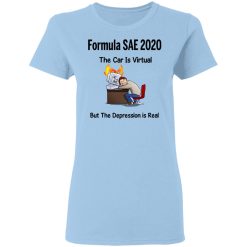 Formula SAE 2020 The Car Is Virtual But The Depression Is Real T-Shirts, Hoodies, Long Sleeve 29