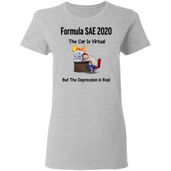 Formula SAE 2020 The Car Is Virtual But The Depression Is Real T-Shirts, Hoodies, Long Sleeve 33