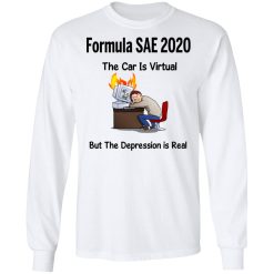 Formula SAE 2020 The Car Is Virtual But The Depression Is Real T-Shirts, Hoodies, Long Sleeve 37