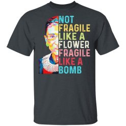 Ruth Bader Ginsburg Not Fragile Like A Flower Fragile Like A Bomb T-Shirts, Hoodies, Long Sleeve 27