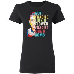 Ruth Bader Ginsburg Not Fragile Like A Flower Fragile Like A Bomb T-Shirts, Hoodies, Long Sleeve 34