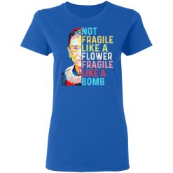 Ruth Bader Ginsburg Not Fragile Like A Flower Fragile Like A Bomb T-Shirts, Hoodies, Long Sleeve 39