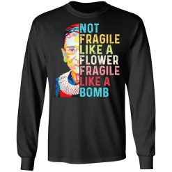 Ruth Bader Ginsburg Not Fragile Like A Flower Fragile Like A Bomb T-Shirts, Hoodies, Long Sleeve 41