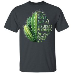 In A World Full Of Delicate Flowers Be A Cactus T-Shirts, Hoodies, Long Sleeve 27