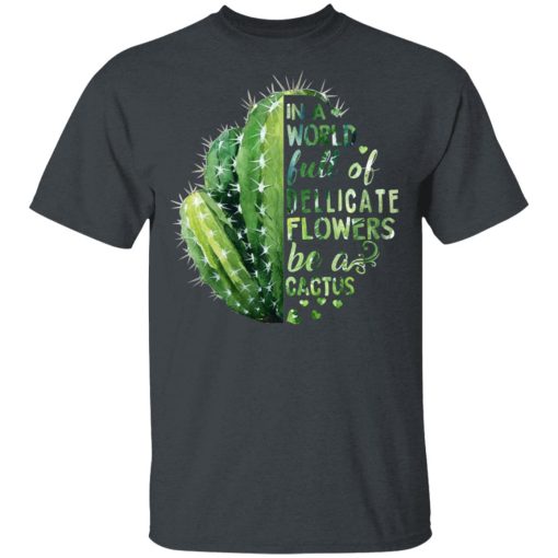 In A World Full Of Delicate Flowers Be A Cactus T-Shirts, Hoodies, Long Sleeve 3