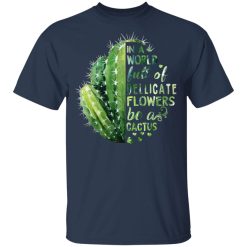 In A World Full Of Delicate Flowers Be A Cactus T-Shirts, Hoodies, Long Sleeve 29
