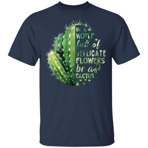 In A World Full Of Delicate Flowers Be A Cactus T-Shirts, Hoodies, Long Sleeve 5
