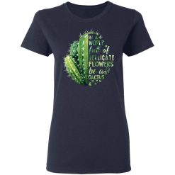 In A World Full Of Delicate Flowers Be A Cactus T-Shirts, Hoodies, Long Sleeve 37