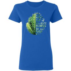 In A World Full Of Delicate Flowers Be A Cactus T-Shirts, Hoodies, Long Sleeve 39
