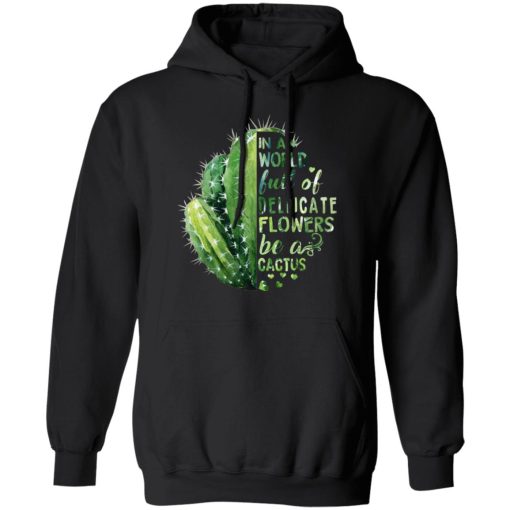In A World Full Of Delicate Flowers Be A Cactus T-Shirts, Hoodies, Long Sleeve 19