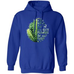 In A World Full Of Delicate Flowers Be A Cactus T-Shirts, Hoodies, Long Sleeve 49