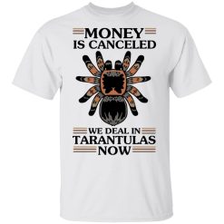Money Is Canceled We Deal In Tarantulas Now T-Shirts, Hoodies, Long Sleeve 25