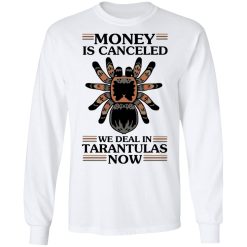 Money Is Canceled We Deal In Tarantulas Now T-Shirts, Hoodies, Long Sleeve 37