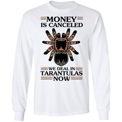Money Is Canceled We Deal In Tarantulas Now T-Shirts, Hoodies, Long Sleeve 15