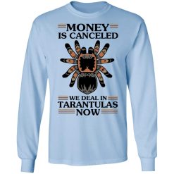 Money Is Canceled We Deal In Tarantulas Now T-Shirts, Hoodies, Long Sleeve 39