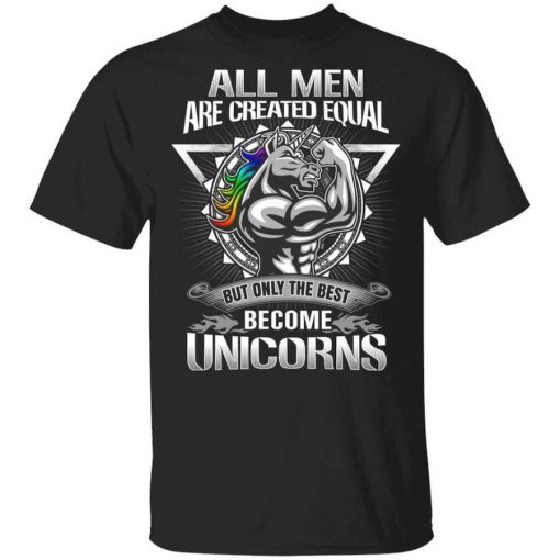 All Men Created Equal But Only The Best Become Unicorns T-Shirt