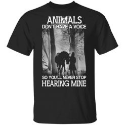 Animals Don’t Have A Voice So You’ll Never Stop Hearing Mine T-Shirt