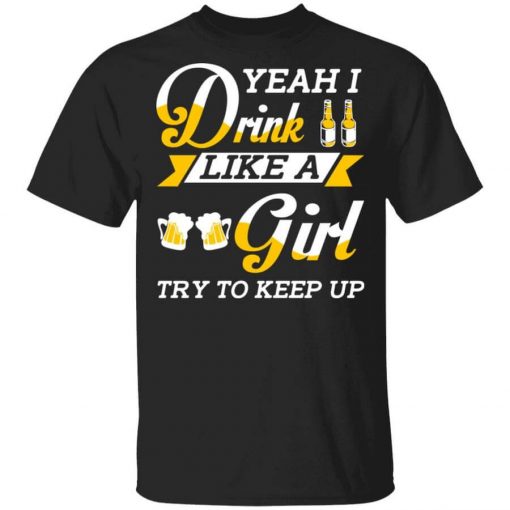 Beer Lovers Yeah I Drink Like A Girl Try To Keep Up T-Shirt