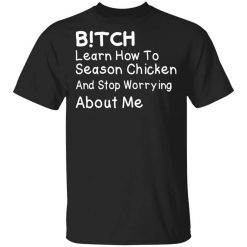 Bitch Learn How To Season Chicken And Stop Worrying About Me T-Shirt